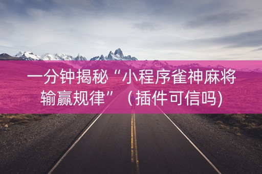 一分钟揭秘“小程序雀神麻将输赢规律”（插件可信吗)