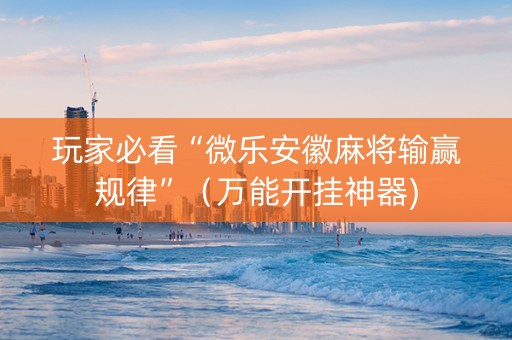 玩家必看“微乐安徽麻将输赢规律”（万能开挂神器)