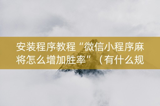 安装程序教程“微信小程序麻将怎么增加胜率”（有什么规律)