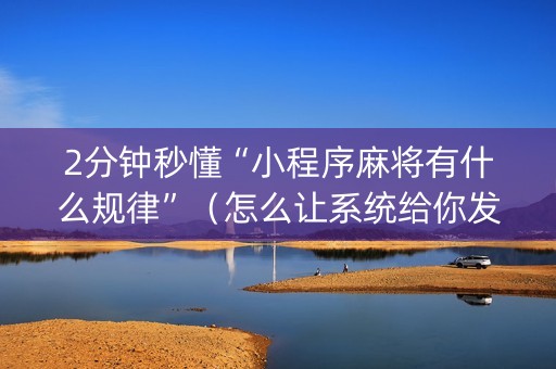 2分钟秒懂“小程序麻将有什么规律”（怎么让系统给你发好牌)