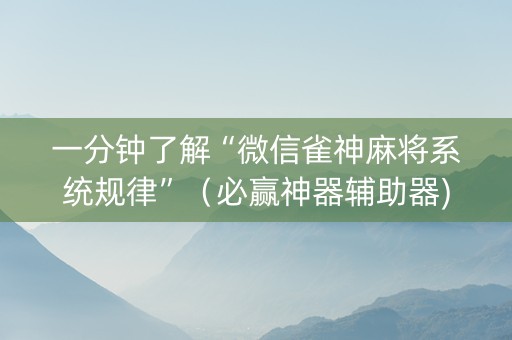 一分钟了解“微信雀神麻将系统规律”（必赢神器辅助器)
