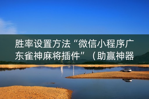 胜率设置方法“微信小程序广东雀神麻将插件”（助赢神器)