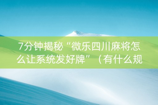 7分钟揭秘“微乐四川麻将怎么让系统发好牌”（有什么规律)