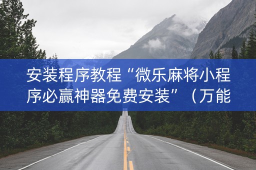 安装程序教程“微乐麻将小程序必赢神器免费安装”（万能开挂器)