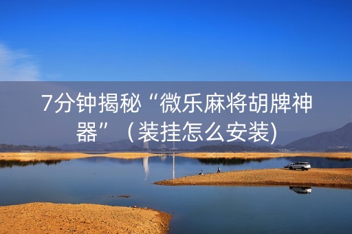 7分钟揭秘“微乐麻将胡牌神器”（装挂怎么安装)
