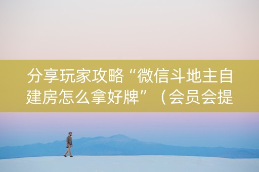 分享玩家攻略“微信斗地主自建房怎么拿好牌”（会员会提高胜率吗)
