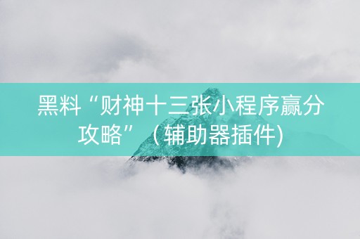 黑料“财神十三张小程序赢分攻略”（辅助器插件)