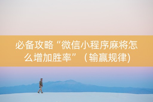 必备攻略“微信小程序麻将怎么增加胜率”（输赢规律)