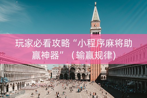 玩家必看攻略“小程序麻将助赢神器”（输赢规律)