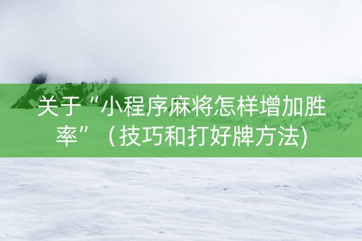 关于“小程序麻将怎样增加胜率”（技巧和打好牌方法)