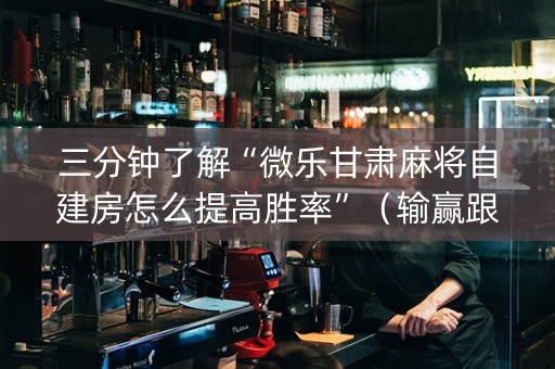 三分钟了解“微乐甘肃麻将自建房怎么提高胜率”（输赢跟id号有关系吗)