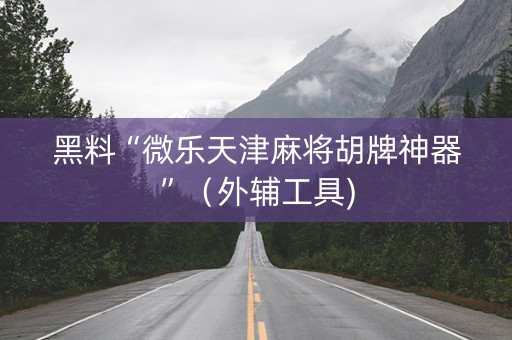 黑料“微乐天津麻将胡牌神器”（外辅工具)