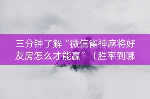 三分钟了解“微信雀神麻将好友房怎么才能赢”（胜率到哪调)