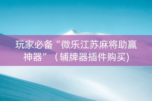 玩家必备“微乐江苏麻将助赢神器”（辅牌器插件购买)