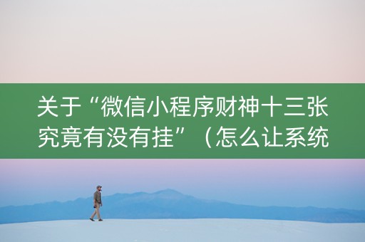 关于“微信小程序财神十三张究竟有没有挂”（怎么让系统给自己好牌)