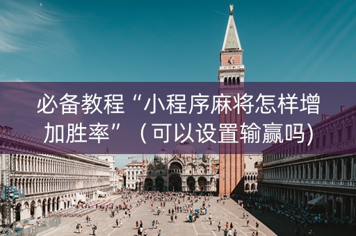 必备教程“小程序麻将怎样增加胜率”（可以设置输赢吗)