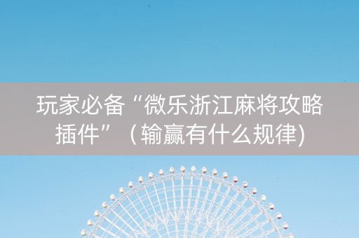 玩家必备“微乐浙江麻将攻略插件”（输赢有什么规律)