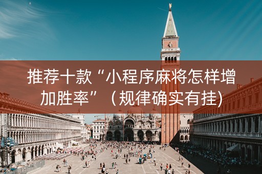 推荐十款“小程序麻将怎样增加胜率”（规律确实有挂)