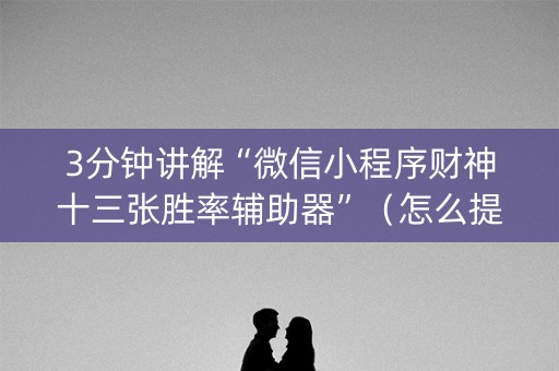 3分钟讲解“微信小程序财神十三张胜率辅助器”（怎么提高胜率)