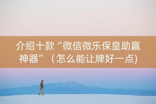 介绍十款“微信微乐保皇助赢神器”（怎么能让牌好一点)