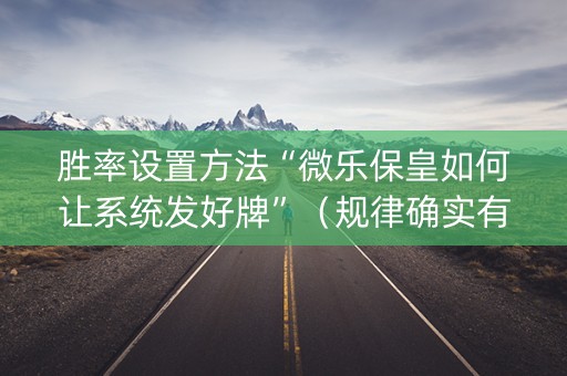 胜率设置方法“微乐保皇如何让系统发好牌”（规律确实有挂)