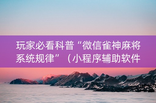 玩家必看科普“微信雀神麻将系统规律”（小程序辅助软件)