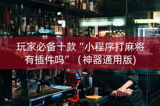 玩家必备十款“小程序打麻将有插件吗”（神器通用版)