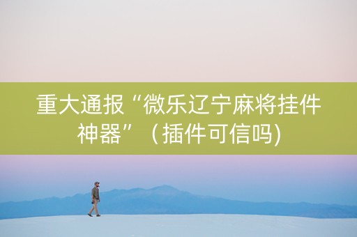 重大通报“微乐辽宁麻将挂件神器”（插件可信吗)