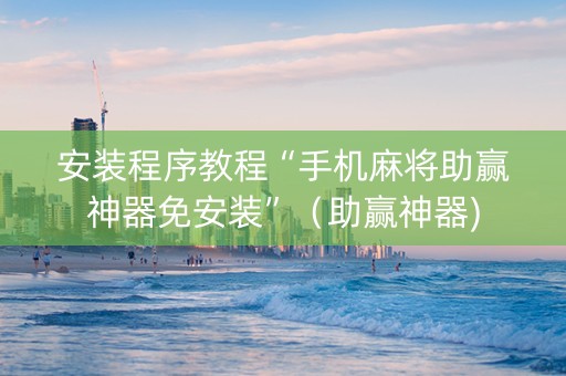 安装程序教程“手机麻将助赢神器免安装”（助赢神器)