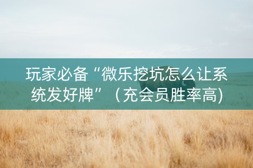 玩家必备“微乐挖坑怎么让系统发好牌”（充会员胜率高)