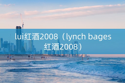 lui红酒2008（lynch bages红酒2008）