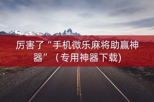 厉害了“手机微乐麻将助赢神器”（专用神器下载)