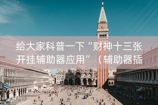 给大家科普一下“财神十三张开挂辅助器应用”（辅助器插件)