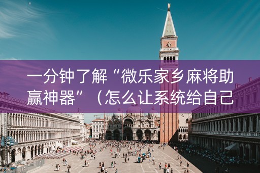 一分钟了解“微乐家乡麻将助赢神器”（怎么让系统给自己好牌)