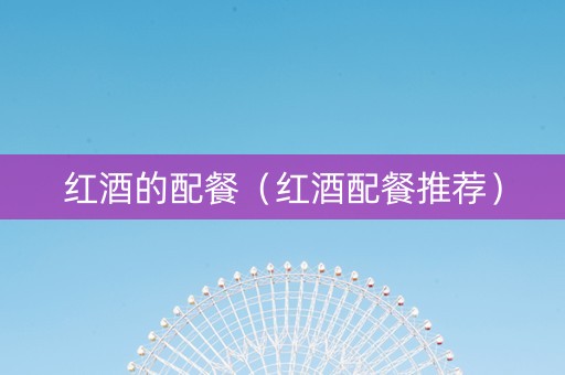 红酒的配餐(红酒配餐推荐) 红酒的配餐(红酒配餐推荐)