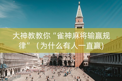 大神教教你“雀神麻将输赢规律”（为什么有人一直赢)
