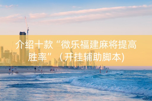 介绍十款“微乐福建麻将提高胜率”（开挂辅助脚本)