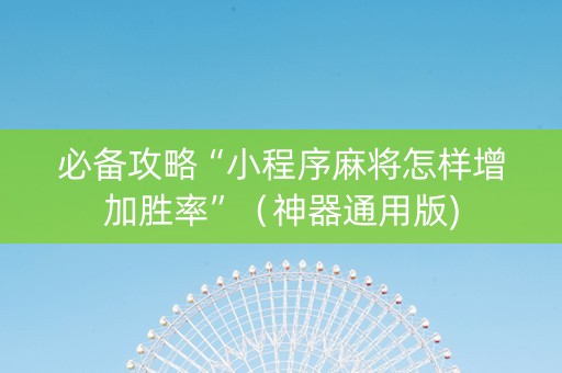 必备攻略“小程序麻将怎样增加胜率”（神器通用版)