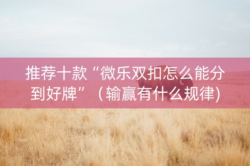 推荐十款“微乐双扣怎么能分到好牌”（输赢有什么规律)