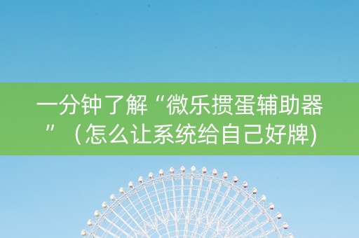 一分钟了解“微乐掼蛋辅助器”（怎么让系统给自己好牌)