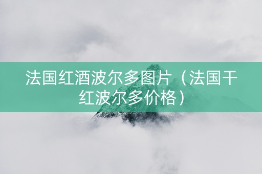 法国红酒波尔多图片（法国干红波尔多价格）