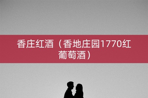 香庄红酒（香地庄园1770红葡萄酒）