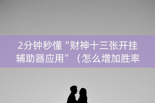 2分钟秒懂“财神十三张开挂辅助器应用”（怎么增加胜率)