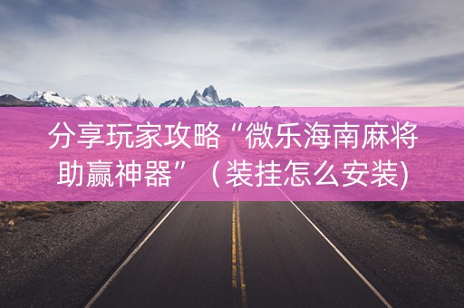 分享玩家攻略“微乐海南麻将助赢神器”（装挂怎么安装)
