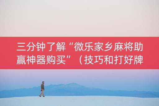 三分钟了解“微乐家乡麻将助赢神器购买”（技巧和打好牌方法)