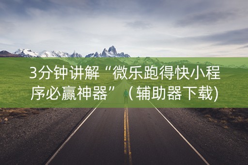 3分钟讲解“微乐跑得快小程序必赢神器”（辅助器下载)