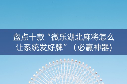 盘点十款“微乐湖北麻将怎么让系统发好牌”（必赢神器)