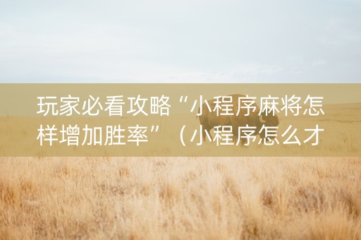 玩家必看攻略“小程序麻将怎样增加胜率”（小程序怎么才会赢)