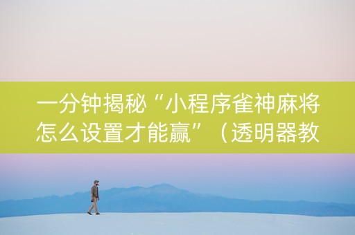 一分钟揭秘“小程序雀神麻将怎么设置才能赢”（透明器教程)