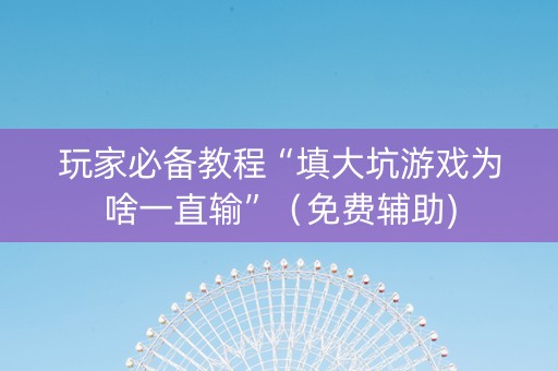玩家必备教程“填大坑游戏为啥一直输”（免费辅助)